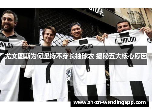 尤文图斯为何坚持不穿长袖球衣 揭秘五大核心原因