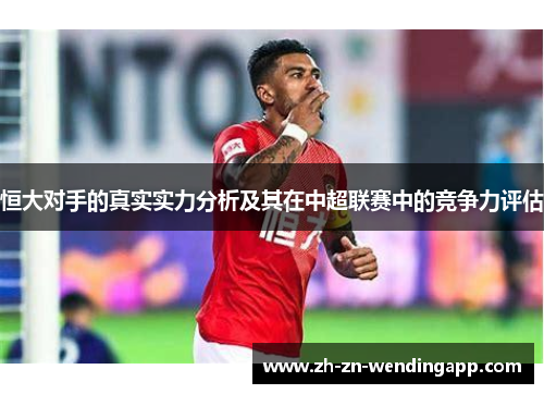 恒大对手的真实实力分析及其在中超联赛中的竞争力评估