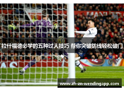 拉什福德必学的五种过人技巧 帮你突破防线轻松破门