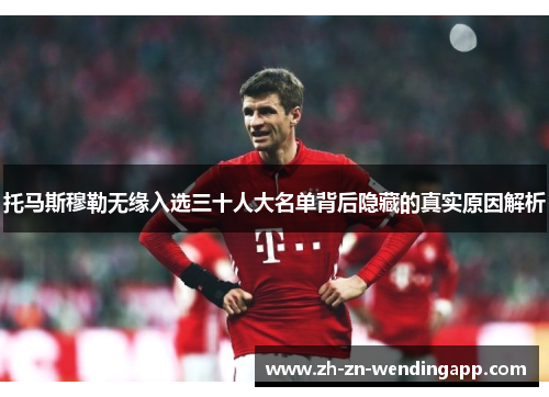 托马斯穆勒无缘入选三十人大名单背后隐藏的真实原因解析