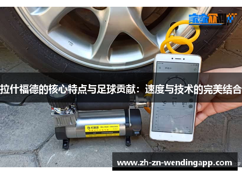 拉什福德的核心特点与足球贡献：速度与技术的完美结合