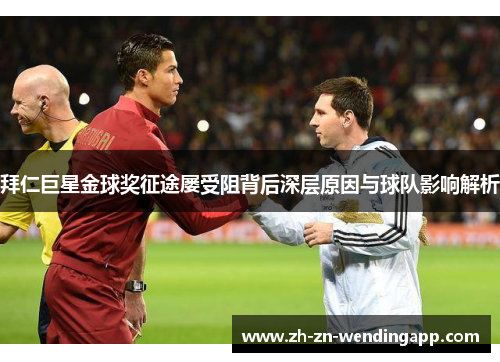 拜仁巨星金球奖征途屡受阻背后深层原因与球队影响解析