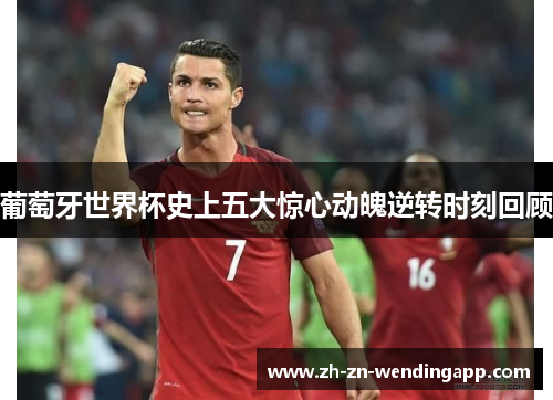 葡萄牙世界杯史上五大惊心动魄逆转时刻回顾