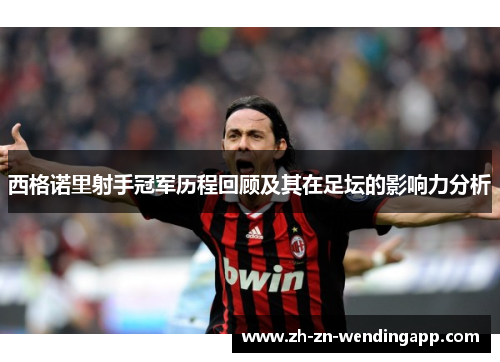 西格诺里射手冠军历程回顾及其在足坛的影响力分析