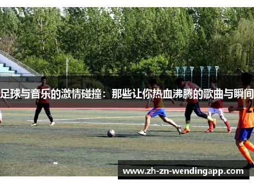 足球与音乐的激情碰撞：那些让你热血沸腾的歌曲与瞬间