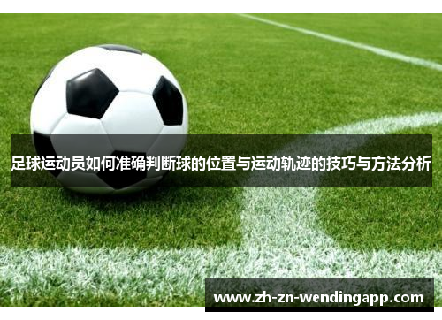 足球运动员如何准确判断球的位置与运动轨迹的技巧与方法分析