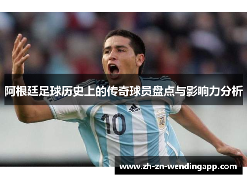 阿根廷足球历史上的传奇球员盘点与影响力分析