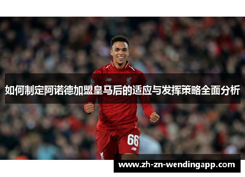 如何制定阿诺德加盟皇马后的适应与发挥策略全面分析