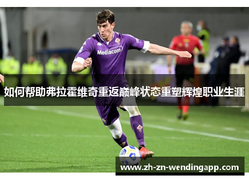 如何帮助弗拉霍维奇重返巅峰状态重塑辉煌职业生涯