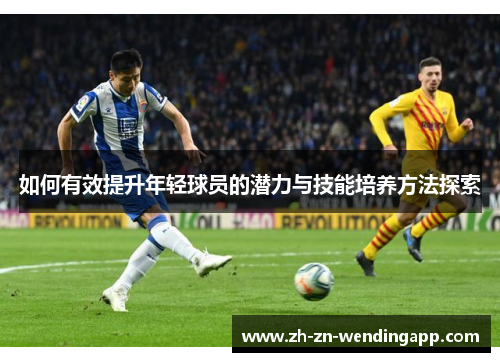 如何有效提升年轻球员的潜力与技能培养方法探索