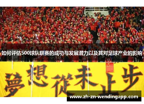 如何评估500球队联赛的成功与发展潜力以及其对足球产业的影响