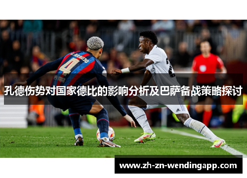 孔德伤势对国家德比的影响分析及巴萨备战策略探讨