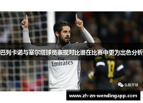 巴列卡诺与塞尔塔球员表现对比谁在比赛中更为出色分析