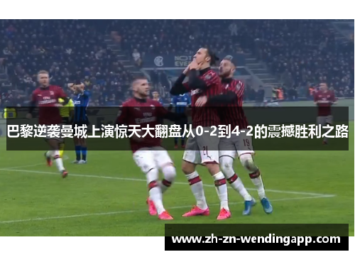 巴黎逆袭曼城上演惊天大翻盘从0-2到4-2的震撼胜利之路