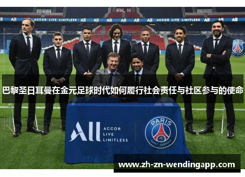 巴黎圣日耳曼在金元足球时代如何履行社会责任与社区参与的使命
