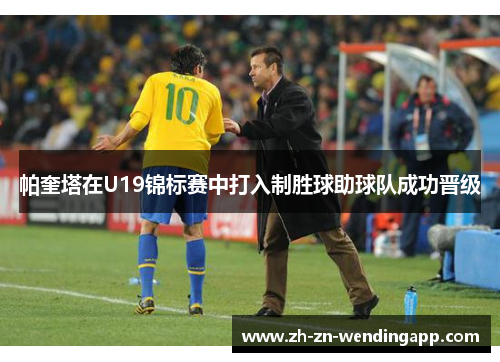 帕奎塔在U19锦标赛中打入制胜球助球队成功晋级