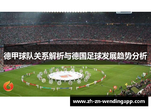 德甲球队关系解析与德国足球发展趋势分析