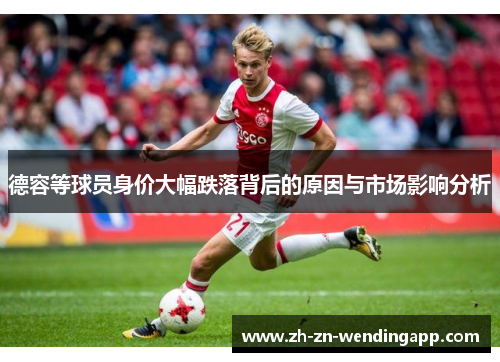 德容等球员身价大幅跌落背后的原因与市场影响分析