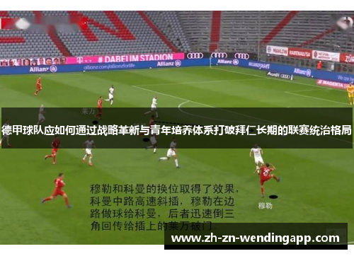 德甲球队应如何通过战略革新与青年培养体系打破拜仁长期的联赛统治格局