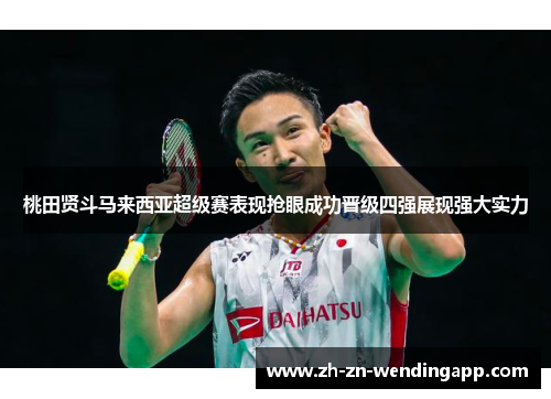 桃田贤斗马来西亚超级赛表现抢眼成功晋级四强展现强大实力