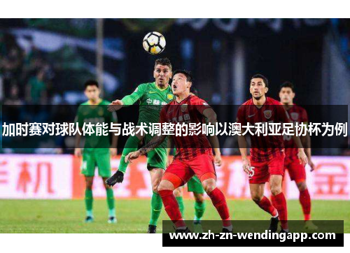 加时赛对球队体能与战术调整的影响以澳大利亚足协杯为例