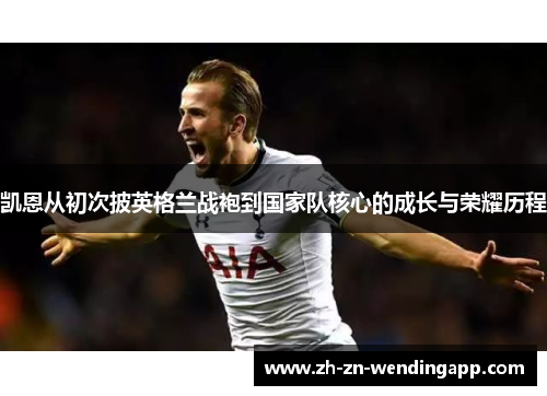 凯恩从初次披英格兰战袍到国家队核心的成长与荣耀历程