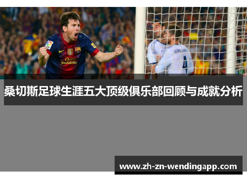 桑切斯足球生涯五大顶级俱乐部回顾与成就分析