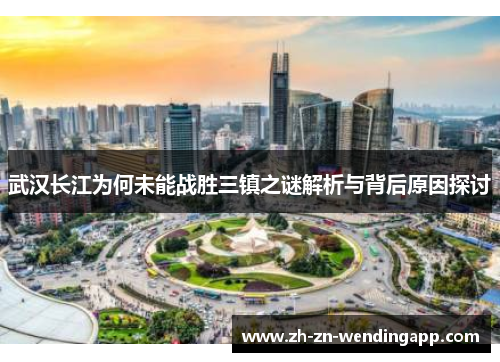 武汉长江为何未能战胜三镇之谜解析与背后原因探讨