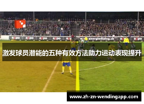 激发球员潜能的五种有效方法助力运动表现提升