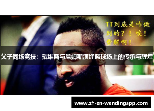 父子同场竞技：戴维斯与詹姆斯演绎篮球场上的传承与辉煌