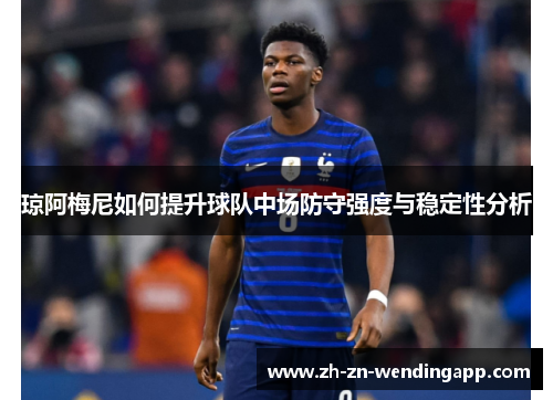 琼阿梅尼如何提升球队中场防守强度与稳定性分析