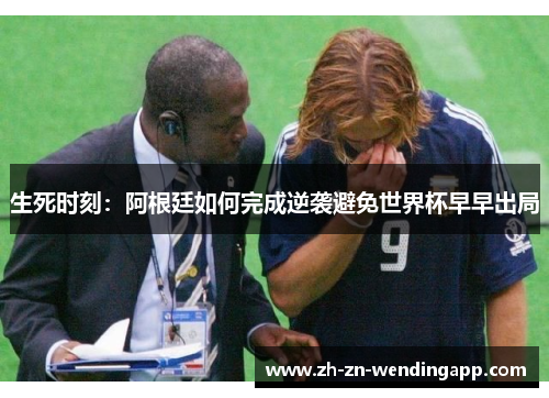 生死时刻：阿根廷如何完成逆袭避免世界杯早早出局