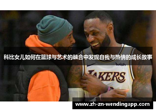 科比女儿如何在篮球与艺术的融合中发现自我与热情的成长故事
