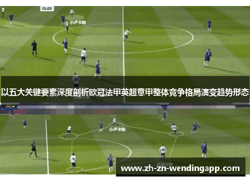 以五大关键要素深度剖析欧冠法甲英超意甲整体竞争格局演变趋势形态