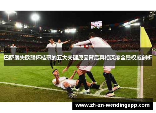 巴萨屡失欧联杯桂冠的五大关键原因背后真相深度全景权威剖析