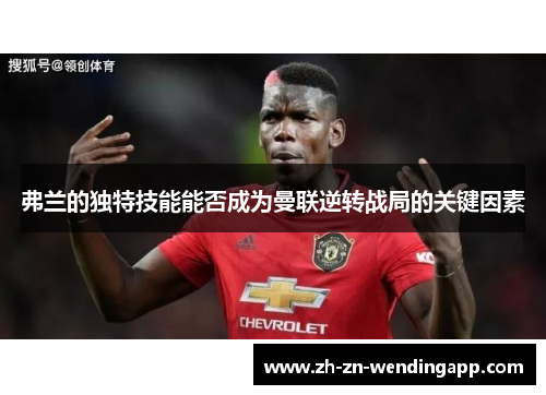 弗兰的独特技能能否成为曼联逆转战局的关键因素