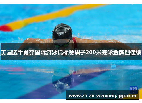 美国选手勇夺国际游泳锦标赛男子200米蝶泳金牌创佳绩