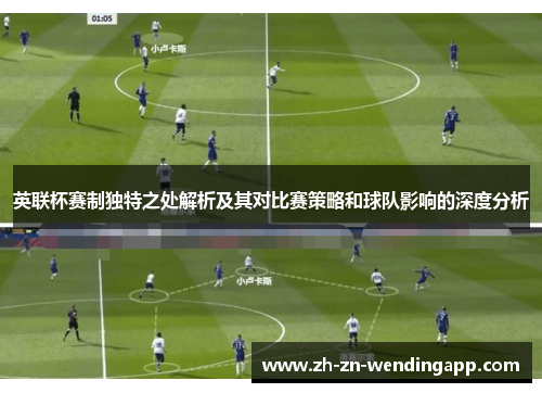 英联杯赛制独特之处解析及其对比赛策略和球队影响的深度分析