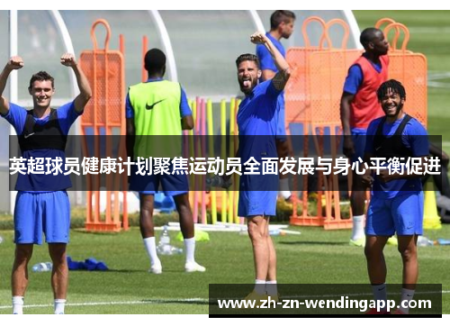 英超球员健康计划聚焦运动员全面发展与身心平衡促进