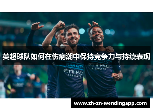英超球队如何在伤病潮中保持竞争力与持续表现