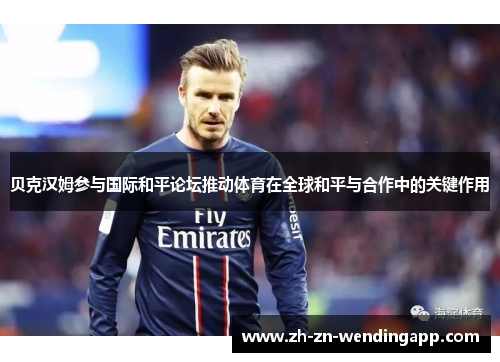 贝克汉姆参与国际和平论坛推动体育在全球和平与合作中的关键作用