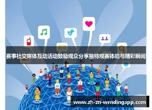 赛事社交媒体互动活动鼓励观众分享独特观赛体验与精彩瞬间