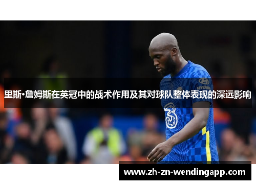 里斯·詹姆斯在英冠中的战术作用及其对球队整体表现的深远影响