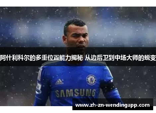 阿什利科尔的多重位置能力揭秘 从边后卫到中场大师的蜕变