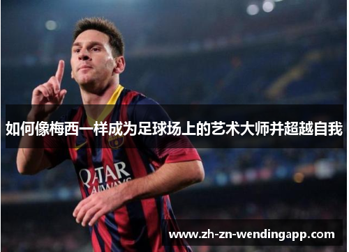 如何像梅西一样成为足球场上的艺术大师并超越自我