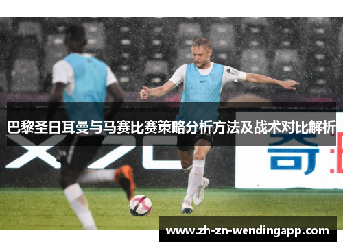 巴黎圣日耳曼与马赛比赛策略分析方法及战术对比解析