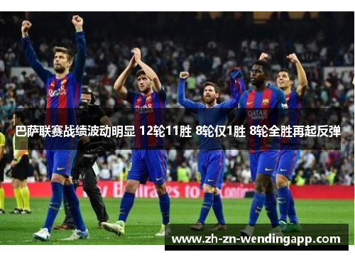 巴萨联赛战绩波动明显 12轮11胜 8轮仅1胜 8轮全胜再起反弹