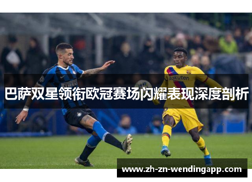 巴萨双星领衔欧冠赛场闪耀表现深度剖析