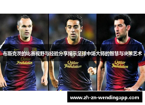 布斯克茨的比赛视野与经验分享揭示足球中场大师的智慧与决策艺术