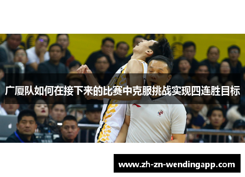 广厦队如何在接下来的比赛中克服挑战实现四连胜目标